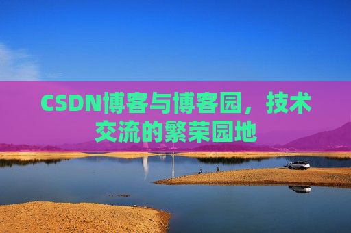 CSDN博客与博客园,技术交流的繁荣园地