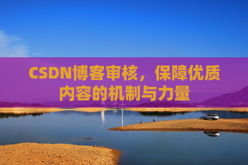 CSDN博客审核,保障优质内容的机制与力量